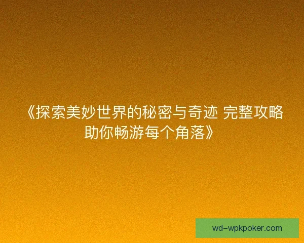 《探索美妙世界的秘密与奇迹 完整攻略助你畅游每个角落》