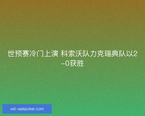 世预赛冷门上演 科索沃队力克瑞典队以2-0获胜